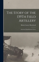 The Story of the 139th Field Artillery: American Expeditionary Forces 1016329148 Book Cover