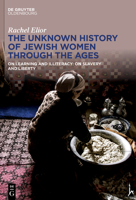 The Unknown History of Jewish Women Through the Ages: On Learning and Illiteracy: On Slavery and Liberty 3111042774 Book Cover