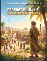 Stories of the Prophets for Kids Vol II: Prophet Dhul-Kifl the Trustworthy – Book 5: An Illustrated Islamic Children's Book on Trustworthiness, Honesty, and Keeping Promises B0HDB239MR Book Cover
