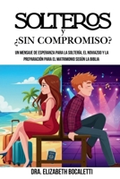 SOLTEROS Y ¿SIN COMPROMISO?: Un mensaje de esperanza para la soltería, el noviazgo y la preparación para el matrimonio según la Biblia (Spanish Edition) 9993924822 Book Cover