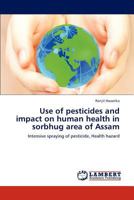 Use of pesticides and impact on human health in sorbhug area of Assam: Intensive spraying of pesticide, Health hazard 3848403021 Book Cover