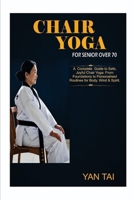 Chair Yoga For Senior Over 70: A Complete Guide to Safe, Joyful Chair Yoga: From Foundations to Personalized Routines for Body, Mind & Spirit B0GRBW8RM2 Book Cover