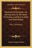 Elements Of Dynamic, An Introduction To The Study Of Motion And Rest In Solid And Fluid Bodies: Part I, Kinematic 1430474505 Book Cover