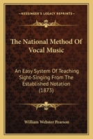 The National Method Of Vocal Music: An Easy System Of Teaching Sight-Singing From The Established Notation 1120907411 Book Cover