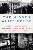 The Hidden White House: Harry Truman and the Reconstruction of America’s Most Famous Residence 1250053935 Book Cover