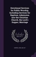 Devotional Services for Public Worship: Including Services for Baptism, Admission Into the Christian Church, the Lord's Supper, Marriage, the Visitation of the Sick, the Burial of the Dead, and the Co 1355893275 Book Cover