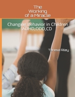 The Working of a Miracle: Changing Behaviors in Children ADHD, CD,ODD and Behavior Problems 1976827760 Book Cover