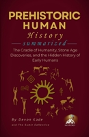 PREHISTORIC HUMAN HISTORY Summarized: The Cradle of Humanity, Stone Age Discoveries, and the Hidden History of Early Humans (History Summit Collection) B0H6LWTKFG Book Cover
