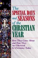The Special Days and Seasons of the Christian Year: How They Came about and How They Are Observed by Christians Today 0687056357 Book Cover