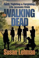 Faith, Fighting and Forgiving: Life Lessons from the Walking Dead 0998302600 Book Cover