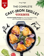 The Complete Cast Iron Skillet Cookbook: The Best Healthy Recipes for Your Every Meal of Day with Thousands of Favorite Dishes B08LJTKXDW Book Cover