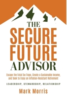 The Secure Future Advisor: Escape the Fatal Tax Traps, Create a Sustainable Income, and Seek to Enjoy an Inflation-Resistant Retirement 1636803601 Book Cover