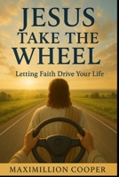 Jesus Take The Wheel: Letting Faith Drive Your Life B0F9YFSDDB Book Cover