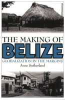 The Making of Belize: Globalization in the Margins 0897895835 Book Cover