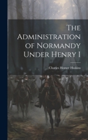 The Administration of Normandy Under Henry I 1176402226 Book Cover