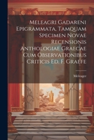 Meleagri Gadareni Epigrammata, Tamquam Specimen Novae Recensionis Anthologiae Graecae Cum Observationibus Criticis Ed. F. Graefe 1021275085 Book Cover