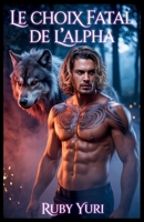 Le choix fatal de l'Alpha: Un partenaire rejeté Deuxième chance Loup-garou Shifter Romance (Le choix enceinte du roi alpha) (French Edition) B0FDWQB7S7 Book Cover