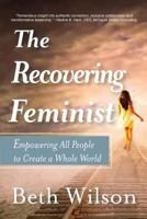 The Recovering Feminist: Empowering All People to Create a Whole World 1546630384 Book Cover