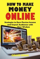How to Make Money Online: Strategies to Earn Passive Income and Impact Audiences with Your Wisdom B0CQNPVG7L Book Cover