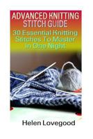 Advanced Knitting Stitch Guide: 30 Essential Knitting Stitches To Master In One Night 1539564789 Book Cover