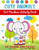 Cute Animals Dot Markers Activity Book - Dot Coloring Book For Kids: Dot Markers Activity Book For Toddlers Ages 2-5 | Art Paint Daubers Kids Activity Coloring Book | Dot a Dot Art Coloring Book B093BWCDV8 Book Cover