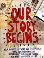 Our Story Begins: Your Favorite Authors and Illustrators Share Fun, Inspiring, and Occasionally Ridiculous Things They Wrote and Drew as Kids 1481472097 Book Cover