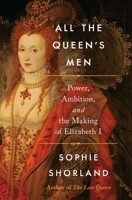 All the Queen's Men: Power, Ambition, and the Making of Elizabeth I B0GPN46N8Z Book Cover