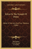 Sylvia, Or The Nymph Of Diana: Ballet In Two Acts And Four Tableaux (1886) 1165748770 Book Cover