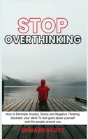 Stop Overthinking: How to Eliminate Anxiety, Stress and Negative Thinking. Declutter your Mind To feel good about yourself and the people around you 1801239231 Book Cover