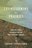 Transforming the Prairies: Agricultural Rehabilitation and Modern Canada 0774870400 Book Cover