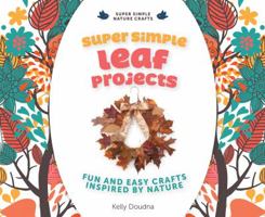 Super Simple Leaf Projects: Fun and Easy Crafts Inspired by Nature: Fun and Easy Crafts Inspired by Nature 1624030793 Book Cover