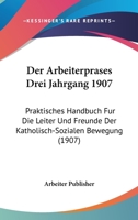 Der Arbeiterprases Drei Jahrgang 1907: Praktisches Handbuch Fur Die Leiter Und Freunde Der Katholisch-Sozialen Bewegung (1907) 116812025X Book Cover