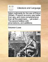 Italian rudiments for the use of Prince William. Propos'd as every way better than any, and more comprehensive than all the grammars ... yet extant ... edition with emendations, and additions. 1170804268 Book Cover