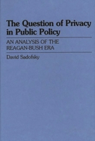 The Question of Privacy in Public Policy: An Analysis of the Reagan-Bush Era 0275943003 Book Cover