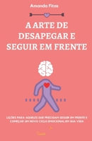 A ARTE DE DESAPEGAR E SEGUIR EM FRENTE: LIÇÕES PARA AQUELES QUE PRECISAM SEGUIR EM FRENTE E COMEÇAR UM NOVO CICLO EMOCIONAL EM SUA VIDA 6599553109 Book Cover