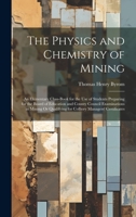 The Physics and Chemistry of Mining: An Elementary Class-Book for the Use of Students Preparing for the Board of Education and County Council Examinations in Mining Or Qualifying for Colliery Managers 1146500343 Book Cover