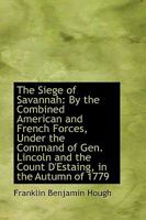 The Siege of Savannah: By the Combined American and French Forces, Under the Command of Gen. Lincoln 1533348197 Book Cover