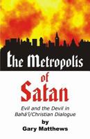 The Metropolis of Satan: Evil and the Devil in Bahá'í/Christian Dialog 1893124002 Book Cover