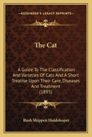 The Cat: A Guide To The Classification And Varieties Of Cats And A Short Treatise Upon Their Care, Diseases And Treatment 1163965863 Book Cover