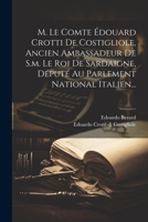 M. Le Comte Édouard Crotti De Costigliole, Ancien Ambassadeur De S.m. Le Roi De Sardaigne, Député Au Parlement National Italien... 102230058X Book Cover