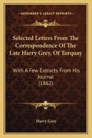 Selected Letters From The Correspondence Of The Late Harry Grey, Of Torquay: With A Few Extracts From His Journal 1437050212 Book Cover