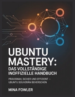 Ubuntu Mastery: Das vollständige inoffizielle Handbuch: Praxisnah, sicher und effizient – Ubuntu souverän beherrschen (German Edition) B0GPFVFMFX Book Cover