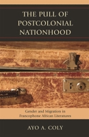 The Pull of Postcolonial Nationhood: Gender and Migration in Francophone African Literatures 0739145118 Book Cover