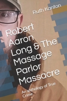 Robert Aaron Long & The Massage Parlor Massacre: An anthology of True Crime B091F3JDR8 Book Cover