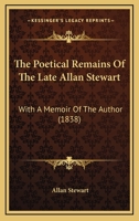 The Poetical Remains Of The Late Allan Stewart: With A Memoir Of The Author 1104502496 Book Cover