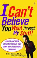 I Can't Believe You Went Through My Stuff!: How to Give Your Teens the Privacy They Crave and the Guidance They Need 0743252152 Book Cover