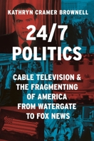 24/7 Politics: Cable Television and the Fragmenting of America from Watergate to Fox News 0691246661 Book Cover