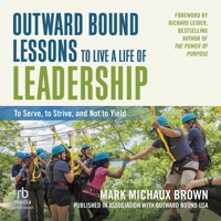 Outward Bound Lessons to Live a Life of Leadership: To Serve, to Strive, and Not to Yield B0G1ZHYM2J Book Cover