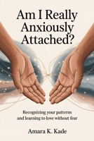 Am I Really Anxiously Attached?: Recognizing your patterns and learning to love without fear B0FM3M71QP Book Cover