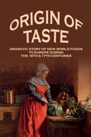 Origin Of Taste: Dramatic Story Of New World Foods To Europe During The 16th & 17th Centuries: New World Foods List B098GMKP7K Book Cover